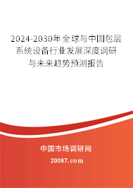 2024-2030年全球与中国包层系统设备行业发展深度调研与未来趋势预测报告