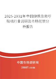2025-2031年中国便携急救呼吸机行业调研及市场前景分析报告 2025-2031年中国便携急救呼吸机行业调研及市场前景分析报告