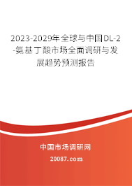 2023-2029年全球与中国DL-2-氨基丁酸市场全面调研与发展趋势预测报告 2023-2029年全球与中国DL-2-氨基丁酸市场全面调研与发展趋势预测报告