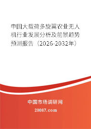 中国大载荷多旋翼农业无人机行业发展分析及前景趋势预测报告(2026-2032年) 中国大载荷多旋翼农业无人机行业发展分析及前景趋势预测报告(2026-2032年)