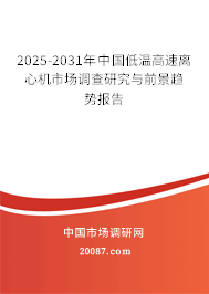 2025-2031年中国低温高速离心机市场调查研究与前景趋势报告 2025-2031年中国低温高速离心机市场调查研究与前景趋势报告