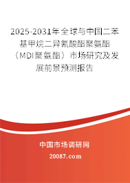 2025-2031年全球与中国二苯基甲烷二异氰酸酯聚氨酯(MDI聚氨酯)市场研究及发展前景预测报告 2025-2031年全球与中国二苯基甲烷二异氰酸酯聚氨酯(MDI聚氨酯)市场研究及发展前景预测报告