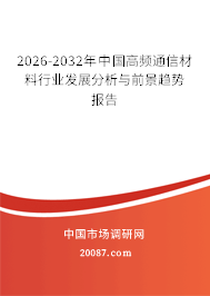 2026-2032年中国高频通信材料行业发展分析与前景趋势报告 2026-2032年中国高频通信材料行业发展分析与前景趋势报告