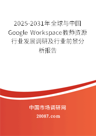 2025-2031年全球与中国Google Workspace教师资源行业发展调研及行业前景分析报告