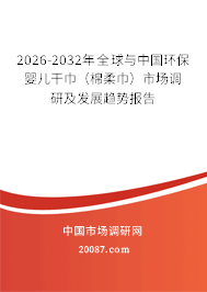 2026-2032年全球与中国环保婴儿干巾（棉柔巾）市场调研及发展趋势报告
