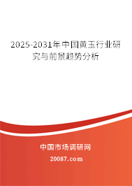 2025-2031年中国黄玉行业研究与前景趋势分析