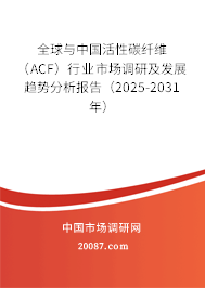 全球与中国活性碳纤维(ACF)行业市场调研及发展趋势分析报告(2025-2031年) 全球与中国活性碳纤维(ACF)行业市场调研及发展趋势分析报告(2025-2031年)