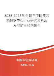 2022-2028年全球与中国集装箱数据中心行业研究分析及发展前景预测报告 2022-2028年全球与中国集装箱数据中心行业研究分析及发展前景预测报告