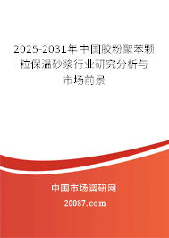2025-2031年中国胶粉聚苯颗粒保温砂浆行业研究分析与市场前景