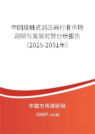 中国接触式调压器行业市场调研与发展前景分析报告（2025-2031年）