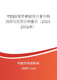 中国居家养老服务行业市场调研与前景分析报告(2025-2031年) 中国居家养老服务行业市场调研与前景分析报告(2025-2031年)