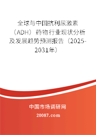 全球与中国抗利尿激素(ADH)药物行业现状分析及发展趋势预测报告(2025-2031年) 全球与中国抗利尿激素(ADH)药物行业现状分析及发展趋势预测报告(2025-2031年)