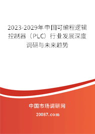 2023-2029年中国可编程逻辑控制器(PLC)行业发展深度调研与未来趋势 2023-2029年中国可编程逻辑控制器(PLC)行业发展深度调研与未来趋势