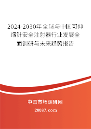 2024-2030年全球与中国可伸缩针安全注射器行业发展全面调研与未来趋势报告