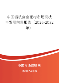 中国铝钪合金靶材市场现状与发展前景报告(2026-2032年) 中国铝钪合金靶材市场现状与发展前景报告(2026-2032年)
