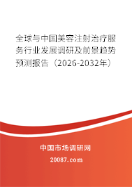 全球与中国美容注射治疗服务行业发展调研及前景趋势预测报告（2026-2032年）