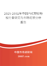 2025-2031年中国PVC塑胶地板行业研究与市场前景分析报告 2025-2031年中国PVC塑胶地板行业研究与市场前景分析报告