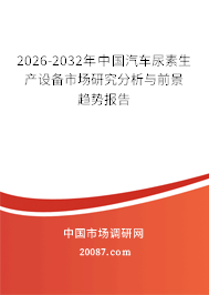 2026-2032年中国汽车尿素生产设备市场研究分析与前景趋势报告