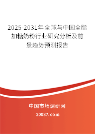 2025-2031年全球与中国全脂加糖奶粉行业研究分析及前景趋势预测报告