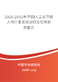 2026-2032年中国人工关节植入物行业发展调研及前景趋势报告 2026-2032年中国人工关节植入物行业发展调研及前景趋势报告