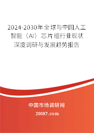 2024-2030年全球与中国人工智能(AI)芯片组行业现状深度调研与发展趋势报告 2024-2030年全球与中国人工智能(AI)芯片组行业现状深度调研与发展趋势报告