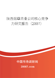 陕西烟草商业公司核心竞争力研究报告（2007）