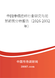 中国伸缩拉杆行业研究与前景趋势分析报告（2026-2032年）