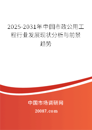2025-2031年中国市政公用工程行业发展现状分析与前景趋势 2025-2031年中国市政公用工程行业发展现状分析与前景趋势