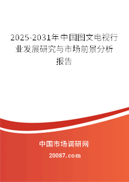 2025-2031年中国图文电视行业发展研究与市场前景分析报告 2025-2031年中国图文电视行业发展研究与市场前景分析报告