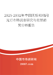 2025-2031年中国无反相机闪光灯市场调查研究与前景趋势分析报告 2025-2031年中国无反相机闪光灯市场调查研究与前景趋势分析报告
