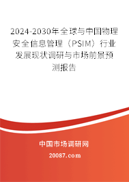 2024-2030年全球与中国物理安全信息管理（PSIM）行业发展现状调研与市场前景预测报告