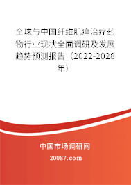 全球与中国纤维肌痛治疗药物行业现状全面调研及发展趋势预测报告（2022-2028年）