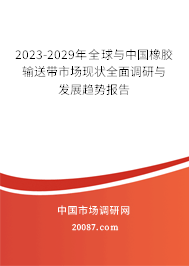 2023-2029年全球与中国橡胶输送带市场现状全面调研与发展趋势报告 2023-2029年全球与中国橡胶输送带市场现状全面调研与发展趋势报告