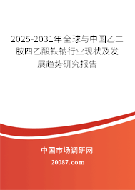 2025-2031年全球与中国乙二胺四乙酸铁钠行业现状及发展趋势研究报告