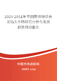 2025-2031年中国整体硬质合金钻头市场研究分析与发展趋势预测报告