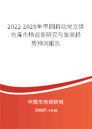 2022-2028年中国自动化立体仓库市场调查研究与发展趋势预测报告