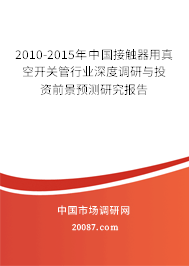 2010-2015年中国接触器用真空开关管行业深度调研与投资前景预测研究报告 2010-2015年中国接触器用真空开关管行业深度调研与投资前景预测研究报告