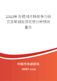 2010年洗碗机市场竞争力研究及项目投资前景分析预测报告 2010年洗碗机市场竞争力研究及项目投资前景分析预测报告