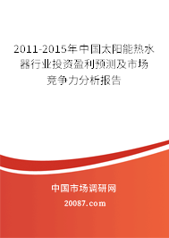 2011-2015年中国太阳能热水器行业投资盈利预测及市场竞争力分析报告