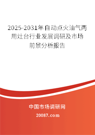 2025-2031年自动点火油气两用灶台行业发展调研及市场前景分析报告