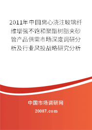 2011年中国离心浇注玻璃纤维增强不饱和聚酯树脂夹砂管产品供需市场深度调研分析及行业风投战略研究分析报告