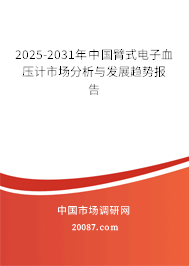 2025-2031年中国臂式电子血压计市场分析与发展趋势报告