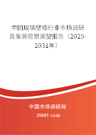 中国玻璃壁墙行业市场调研及发展前景展望报告（2025-2031年）