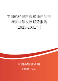 中国船舶燃料调和油产品市场现状与发展趋势报告（2025-2031年）