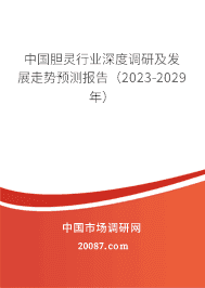 中国胆灵行业深度调研及发展走势预测报告(2023-2029年) 中国胆灵行业深度调研及发展走势预测报告(2023-2029年)