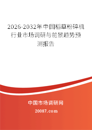 2026-2032年中国稻草粉碎机行业市场调研与前景趋势预测报告 2026-2032年中国稻草粉碎机行业市场调研与前景趋势预测报告