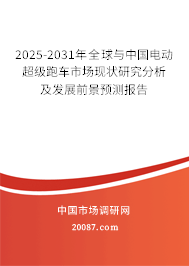 2025-2031年全球与中国电动超级跑车市场现状研究分析及发展前景预测报告 2025-2031年全球与中国电动超级跑车市场现状研究分析及发展前景预测报告