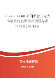 2024-2030年中国吊舱式电力推进系统发展现状调研与市场前景分析报告