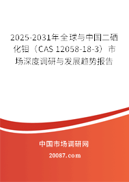 2025-2031年全球与中国二硒化钼（CAS 12058-18-3）市场深度调研与发展趋势报告