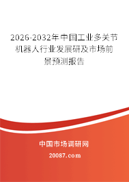 2026-2032年中国工业多关节机器人行业发展研及市场前景预测报告 2026-2032年中国工业多关节机器人行业发展研及市场前景预测报告
